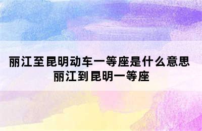 丽江至昆明动车一等座是什么意思 丽江到昆明一等座